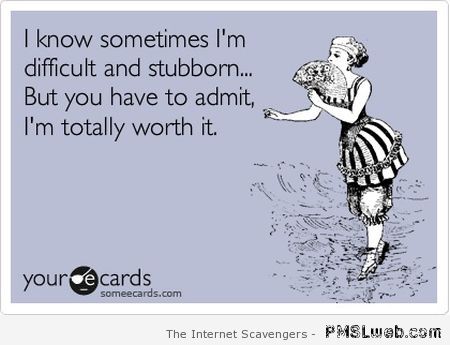 I know sometimes I’m difficult and stubborn ecard at PMSLweb.com