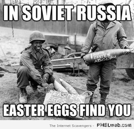 In Soviet Russia Easter eggs find you at PMSLweb.com