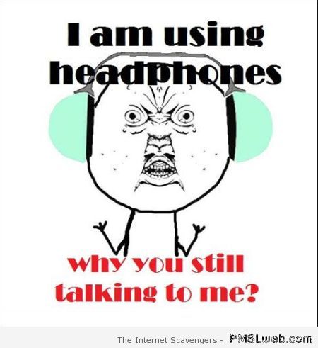 I’m using headphones meme at PMSLweb.com