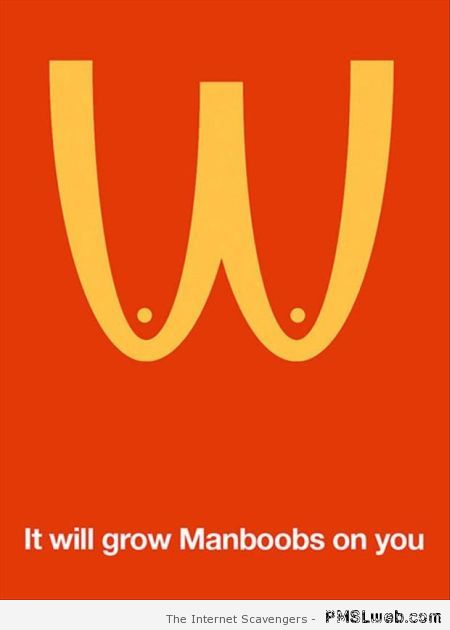 McDonald’s will grow manboobs on you at PMSLweb.com