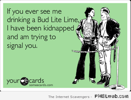 If you ever see me with a bud lite at PMSLweb.com