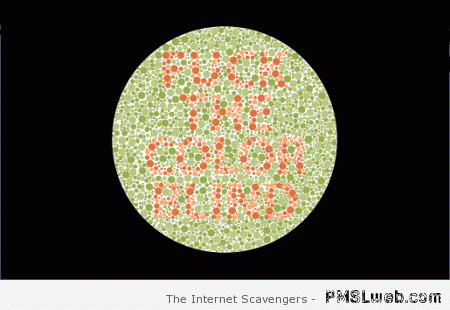 F*ck the color blind  - Sarcastic and crude at PMSLweb.com