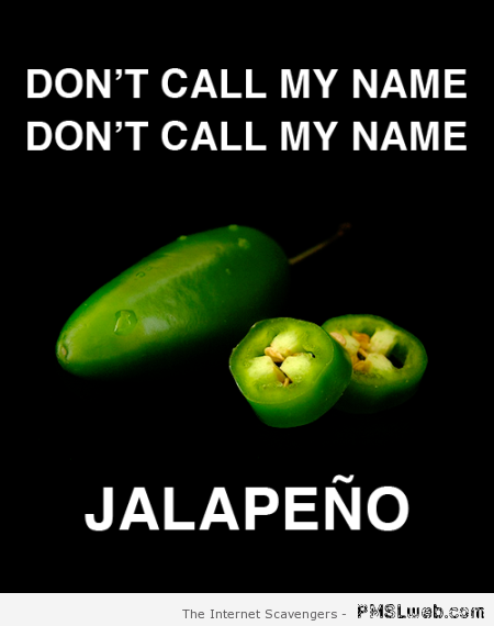 Don’t call my name Jalapeno at PMSLweb.com