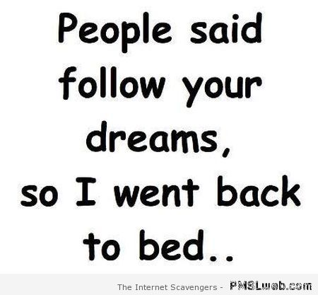 People said follow your dreams funny quote at PMSLweb.com