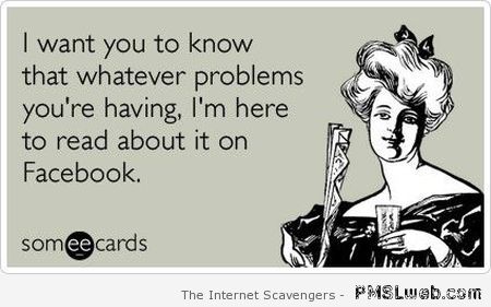 Reading about your problems on Facebook funny quote at PMSLweb.com