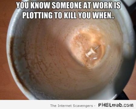 Someone at work is plotting to kill you meme at PMSLweb.com