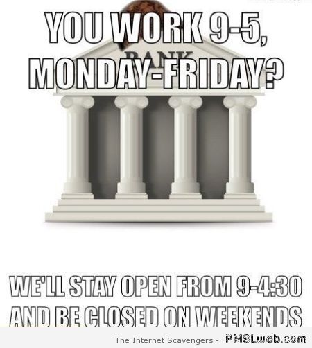 Bank opening hours meme at PMSLweb.com