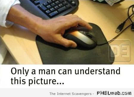Only a man can understand this picture at PMSLweb.com