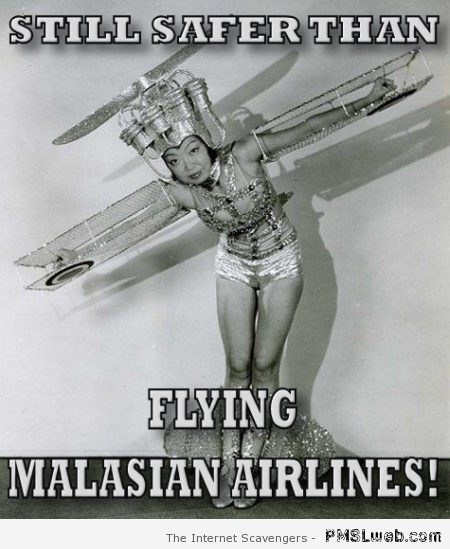Still safer than flying Malaysian airlines humor at PMSLweb.com