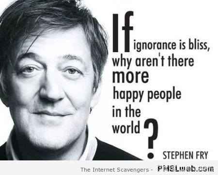 If ignorance is bliss funny quote at PMSLweb.com