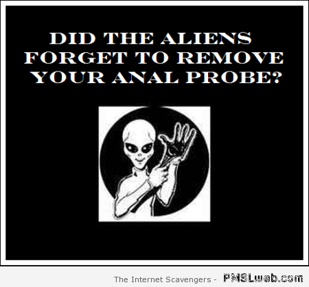 Did the aliens forget to remove your probe funny at PMSLweb.com