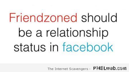 Friendzoned should be a Facebook relationship status at PMSLweb.com