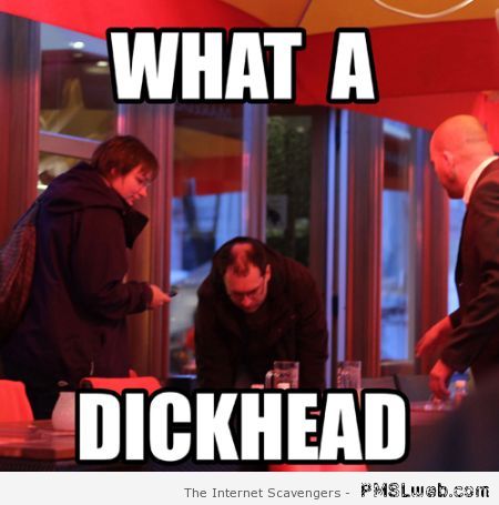 Dickhead meme – Friday LOL at PMSlweb.com