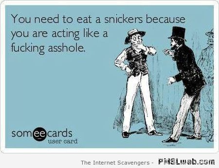 You need to eat a snickers ecard at PMSLweb.com