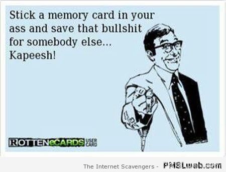Stick a memory card up you’re a** ecard at PMSLweb.com