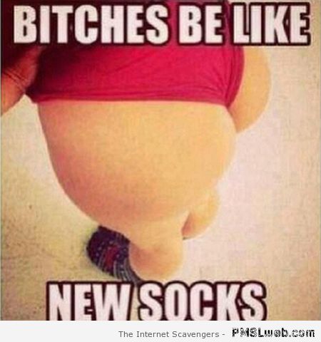 Bitches be like new socks meme – Hump day funnies at PMSLweb.com