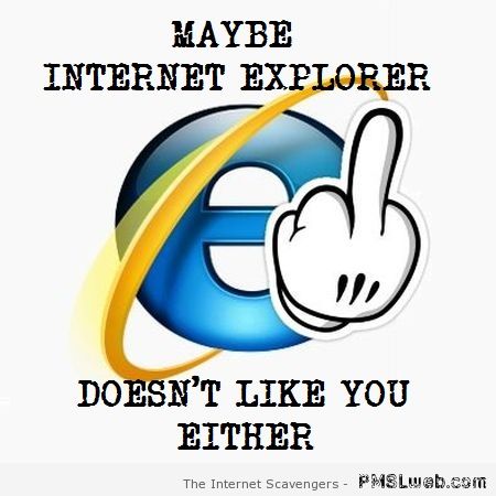 Maybe Internet explorer doesn’t like you either meme at PMSLweb.com