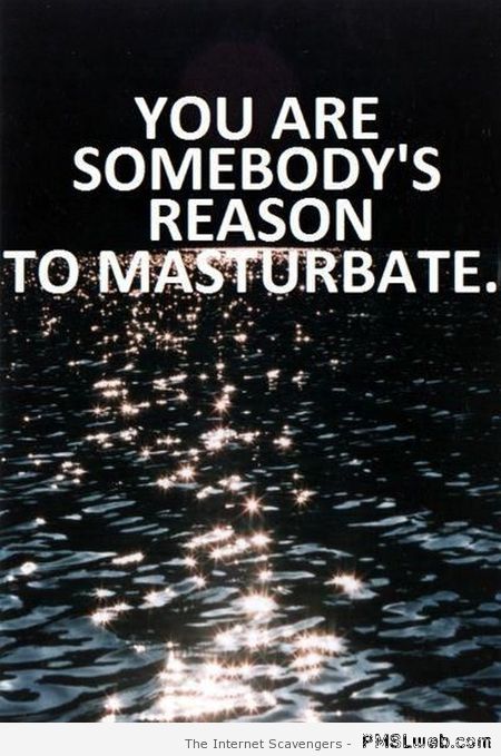 You are somebody’s reason to masturbate at PMSLweb.com