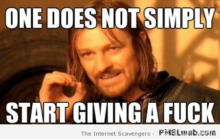 One does not simply start giving a f*ck meme at PMSLweb.com