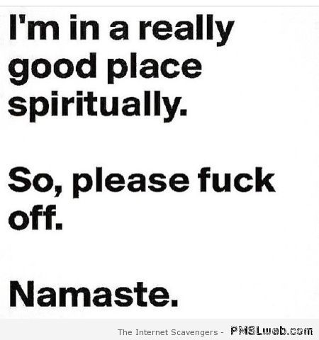 Funny please f*ck off Namaste at PMSLweb.com