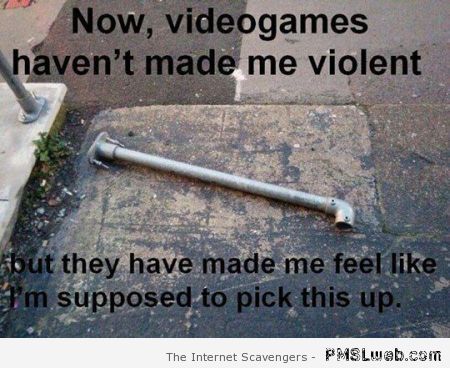 Videogames haven’t made me violent humor – Friday PMSL at PMSLweb.com