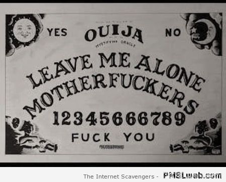 Leave me alone Ouija board – Daily humor at PMSLweb.com
