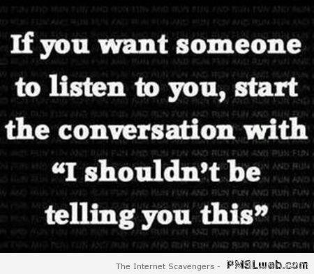 If you want someone to listen to you funny quote at PMSLweb.com