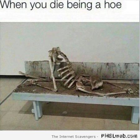 When you die being a hoe funny picture at PMSLweb.com