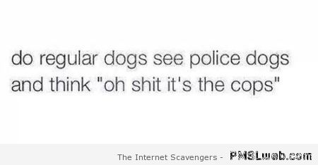 Funny police dogs quote at PMSLweb.com