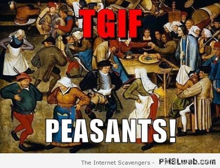 TGIF peasants’ meme at PMSLweb.com