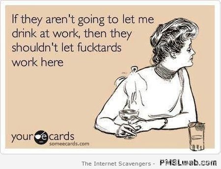 If they aren’t going to let me drink at work ecard at PMSLweb.com