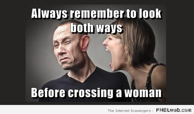 Always look both ways before crossing a woman meme at PMSLweb.com