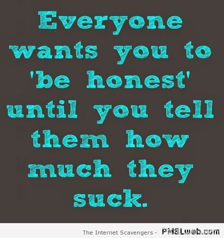 Everyone wants you to be honest funny quote at PMSLweb.com