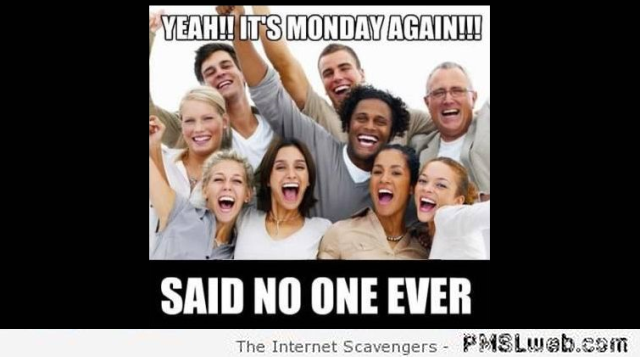 It’s Monday again sarcastic meme – Funny nonsense at PMSLweb.com