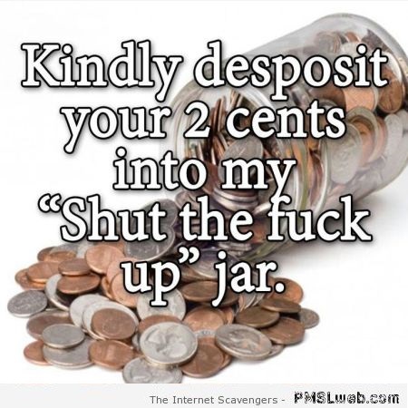 Deposit your 2 cents into my STFU jar – Weekend LMAO at PMSLweb.com
