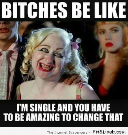 Bitches be like I�m single meme at PMSLweb.com