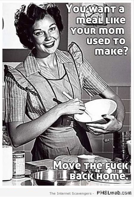 You want a meal like your mom used to make funny sarcasm at PMSLweb.com