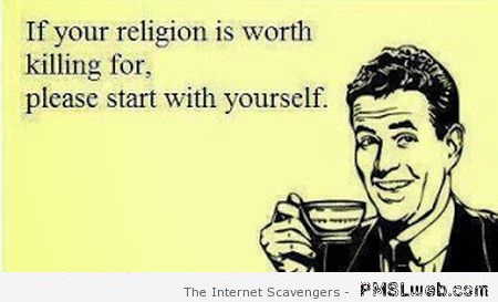 If your religion is worth killing for funny sarcasm at PMSLweb.com