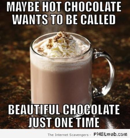 Maybe hot chocolate wants to be called beautiful funny meme at PMSLweb.com