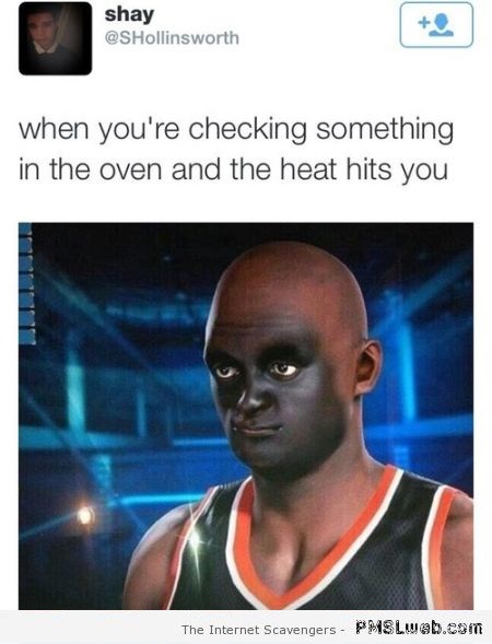 When you open the oven and the heat hits you at PMSLweb.com