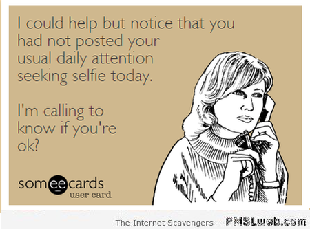 Daily attention seeking selfie ecard at PMSLweb.com