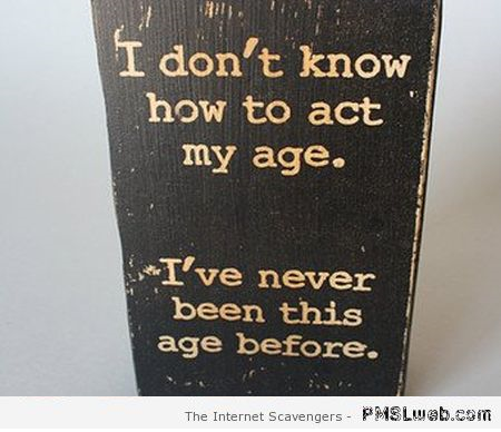 I don’t know how to act my age funny quote at PMSLweb.com