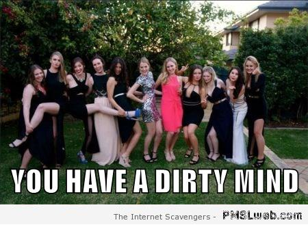 You have a dirty mind meme at PMSLweb.com