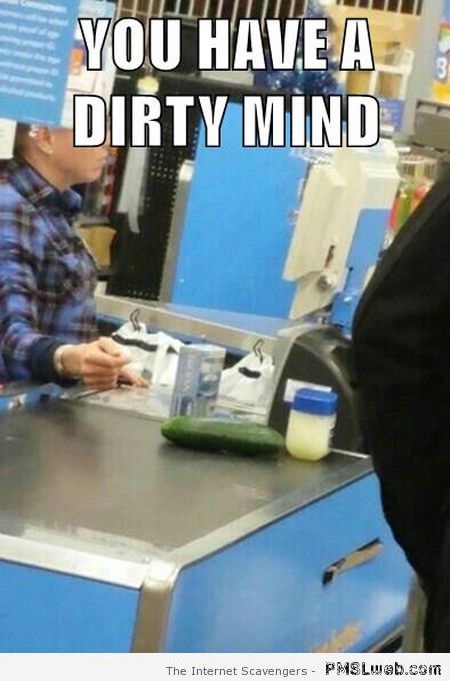 You have a dirty mind meme at PMSLweb.com