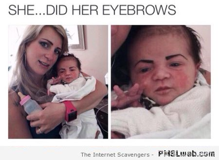 She does her baby’s eyebrows fail at PMSLweb.com
