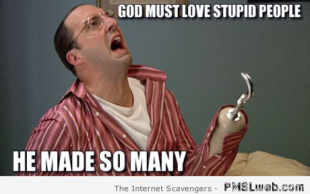 God must love stupid people meme – Hump day BS at PMSLweb.com