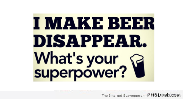 I make beer disappear super power – Friday LMAO at PMSLweb.com