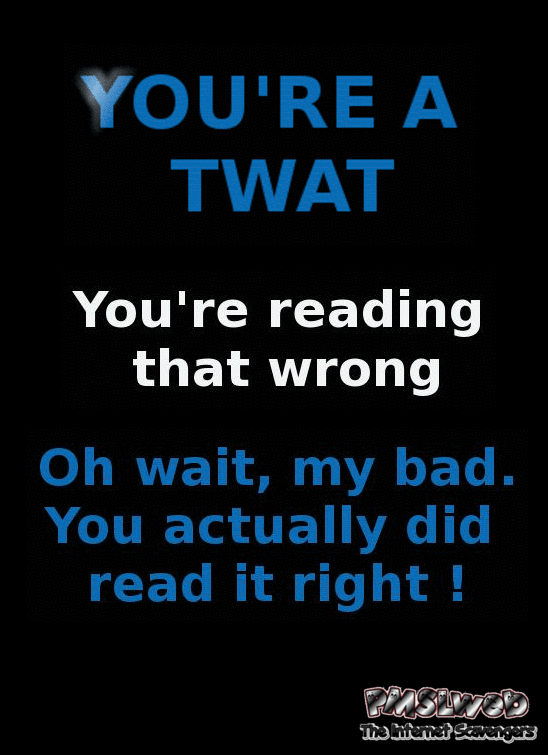 You’re a twat humor at PMSLweb.com