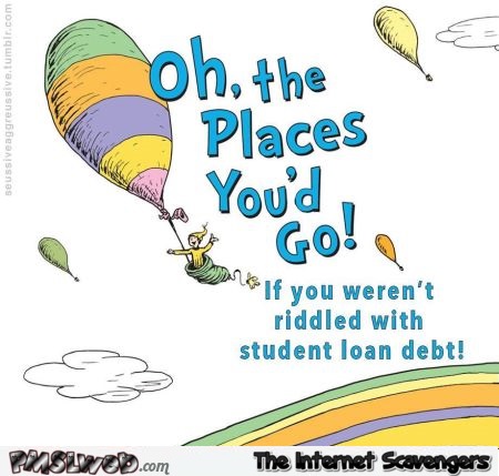 Funny student loan debt Dr Seuss @PMSLweb.com