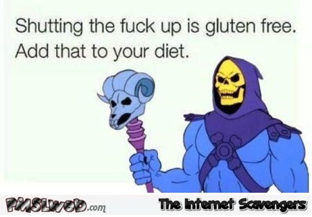 Shutting the fuck up is gluten free